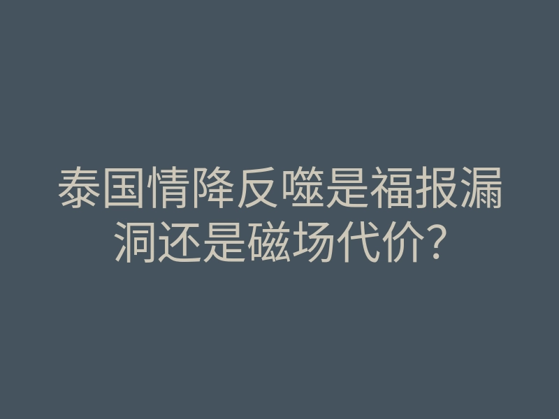 泰国情降反噬是福报漏洞还是磁场代价?