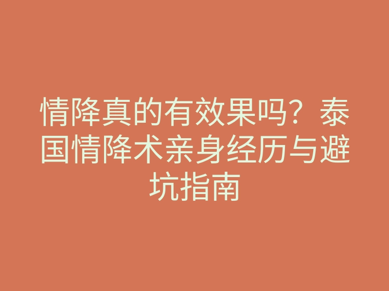 情降真的有效果吗?泰国情降术亲身经历与避坑指南